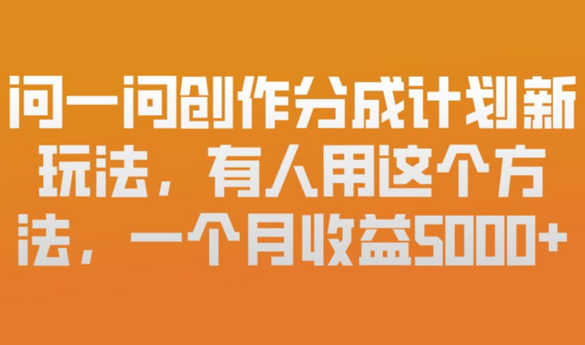 问一问创作分成计划新玩法，有人用这个方法，一个月收益5k，新手友好，有微信就能做【揭秘】-知乎者也