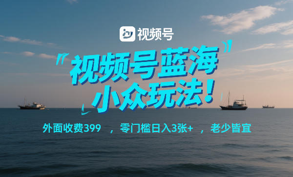 视频号蓝海小众玩法!外面收费399,零门槛日入3张+,老少皆宜-知乎者也
