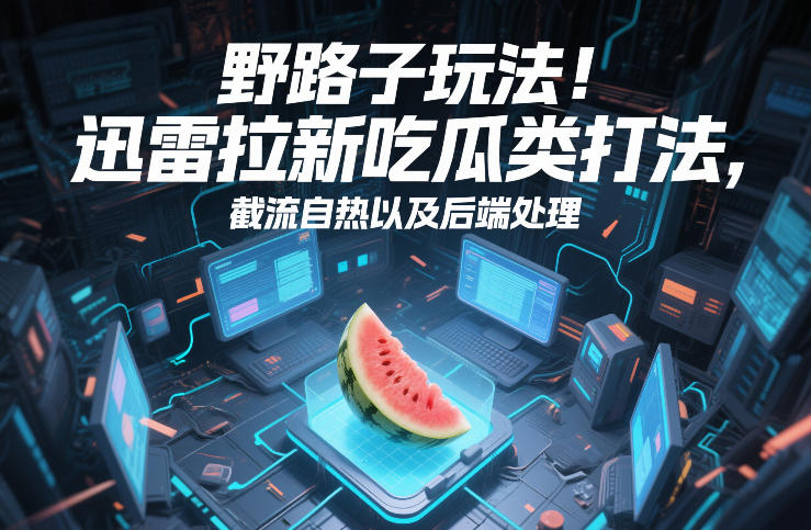 野路子玩法!迅雷拉新吃瓜类打法,截流自热以及后端处理-知乎者也