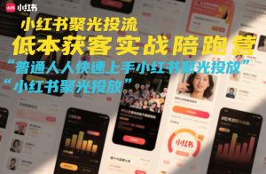 小红书聚光投流低成本获客实战陪跑营,普通人快速上手小红书聚光投放-知乎者也
