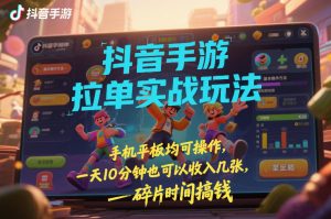 抖音手游拉单实战玩法,手机平板均可操作,一天10分钟也可以收入几张,碎片时间搞钱【揭秘】-知乎者也