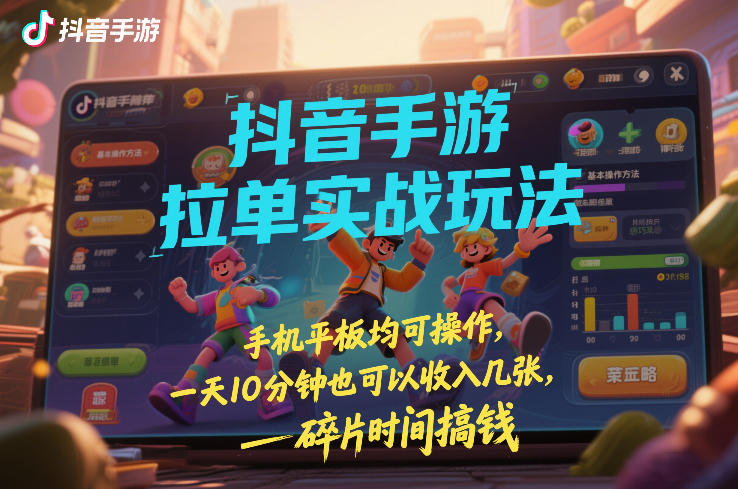 抖音手游拉单实战玩法，手机平板均可操作，一天10分钟也可以收入几张，碎片时间搞钱【揭秘】-知乎者也