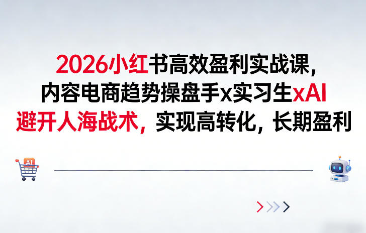 2026小红书高效盈利实战课,内容电商趋势操盘手x实习生xAI,避开人海战术,实现高转化,长期盈利-知乎者也
