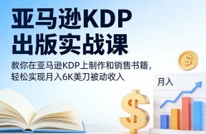 亚马逊KDP出版实战课,教你在亚马逊KDP上制作和销售书籍,轻松实现月入6K美刀被动收入-知乎者也