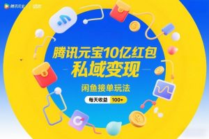 腾讯元宝10亿红包,私域变现,闲鱼接单玩法,每天收益100+-知乎者也