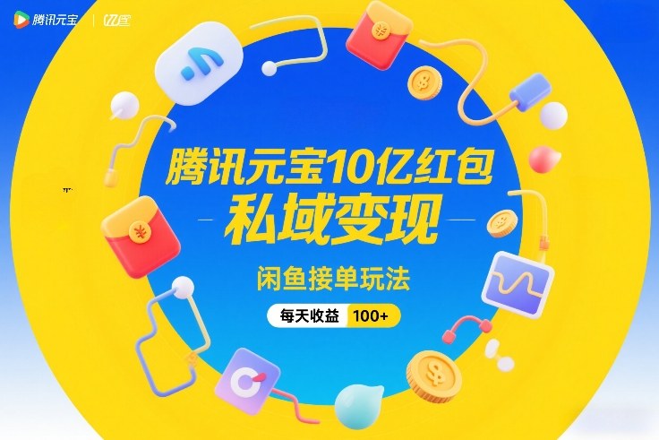 腾讯元宝10亿红包,私域变现,闲鱼接单玩法,每天收益100+-知乎者也