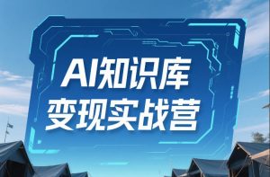 AI知识库变现实战营,不会做产品?不会变现?不会做内容?这一套,让你马上能卖+未来能做-第一资源库