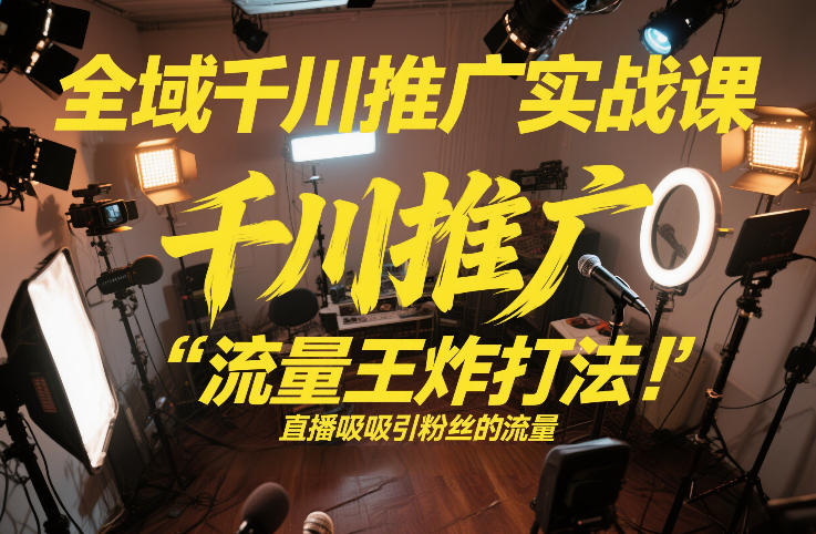 全域千川推广实战课,这课直接把“流量王炸打法”给你怼到手里,千川打爆直播间(2026年2月)-知乎者也